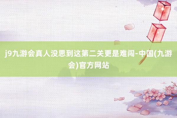 j9九游会真人没思到这第二关更是难闯-中国(九游会)官方网站