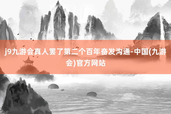 j9九游会真人罢了第二个百年奋发沟通-中国(九游会)官方网站