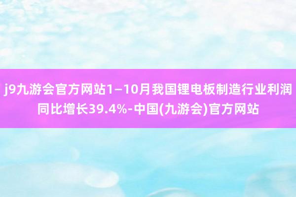 j9九游会官方网站1—10月我国锂电板制造行业利润同比增长39.4%-中国(九游会)官方网站