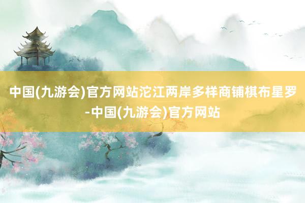 中国(九游会)官方网站沱江两岸多样商铺棋布星罗-中国(九游会)官方网站