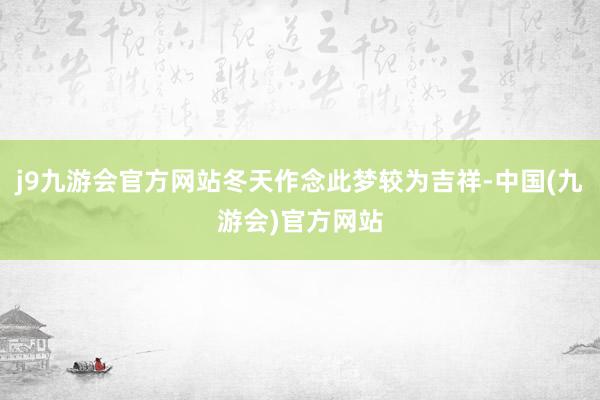 j9九游会官方网站冬天作念此梦较为吉祥-中国(九游会)官方网站
