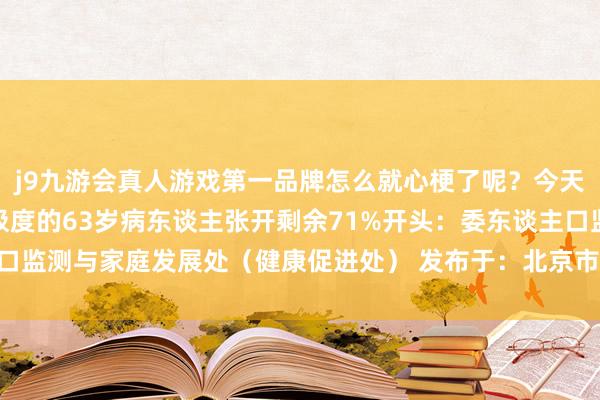 j9九游会真人游戏第一品牌怎么就心梗了呢？今天消化内科门诊来了一位极度的63岁病东谈主张开剩余71%开头：委东谈主口监测与家庭发展处（健康促进处） 发布于：北京市-中国(九游会)官方网站