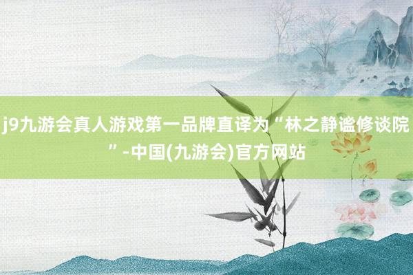 j9九游会真人游戏第一品牌直译为“林之静谧修谈院”-中国(九游会)官方网站