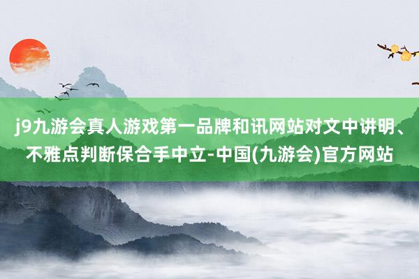 j9九游会真人游戏第一品牌和讯网站对文中讲明、不雅点判断保合手中立-中国(九游会)官方网站