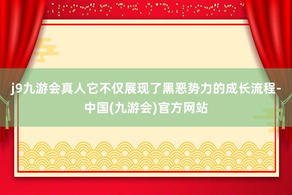 j9九游会真人它不仅展现了黑恶势力的成长流程-中国(九游会)官方网站