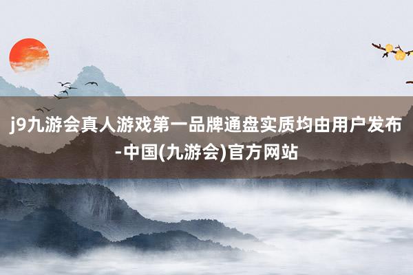 j9九游会真人游戏第一品牌通盘实质均由用户发布-中国(九游会)官方网站