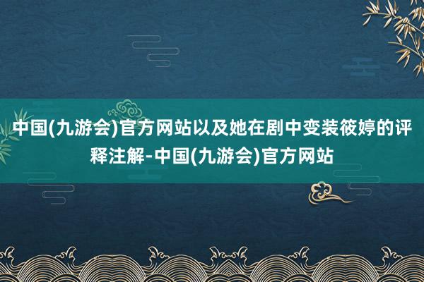 中国(九游会)官方网站以及她在剧中变装筱婷的评释注解-中国(九游会)官方网站