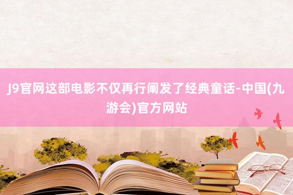 J9官网这部电影不仅再行阐发了经典童话-中国(九游会)官方网站