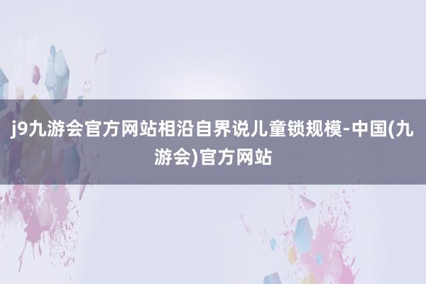 j9九游会官方网站相沿自界说儿童锁规模-中国(九游会)官方网站