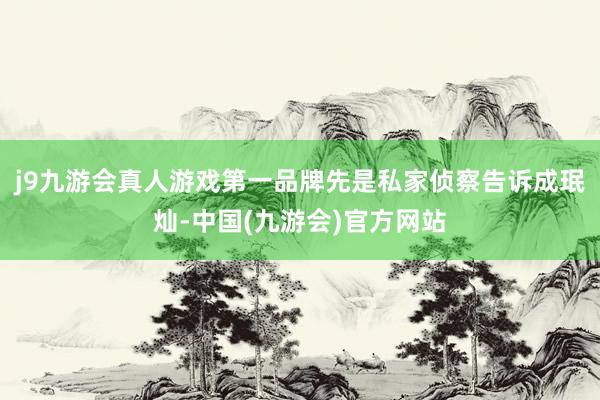 j9九游会真人游戏第一品牌先是私家侦察告诉成珉灿-中国(九游会)官方网站
