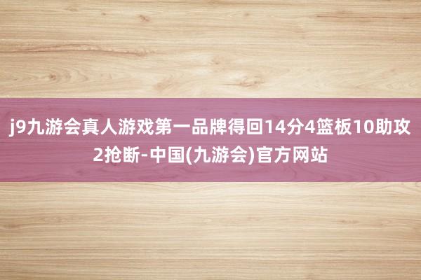 j9九游会真人游戏第一品牌得回14分4篮板10助攻2抢断-中国(九游会)官方网站