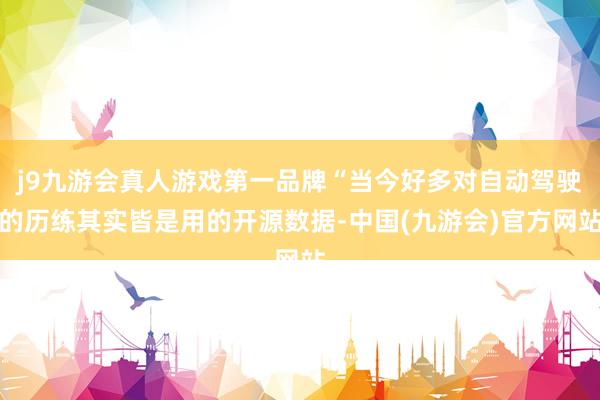j9九游会真人游戏第一品牌“当今好多对自动驾驶的历练其实皆是用的开源数据-中国(九游会)官方网站