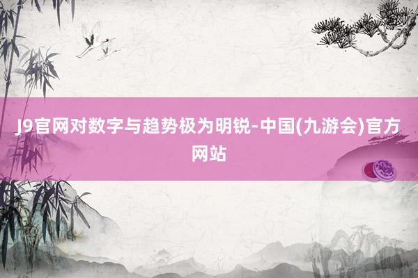 J9官网对数字与趋势极为明锐-中国(九游会)官方网站