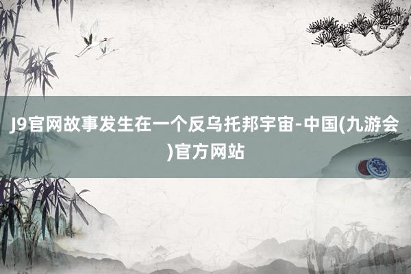J9官网故事发生在一个反乌托邦宇宙-中国(九游会)官方网站