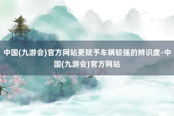 中国(九游会)官方网站更赋予车辆较强的辨识度-中国(九游会)官方网站
