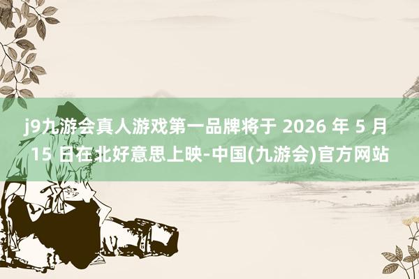 j9九游会真人游戏第一品牌将于 2026 年 5 月 15 日在北好意思上映-中国(九游会)官方网站
