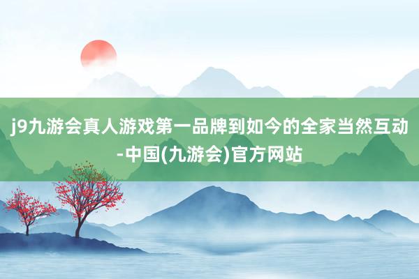 j9九游会真人游戏第一品牌到如今的全家当然互动-中国(九游会)官方网站