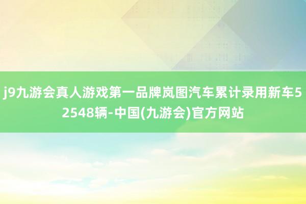 j9九游会真人游戏第一品牌岚图汽车累计录用新车52548辆-中国(九游会)官方网站