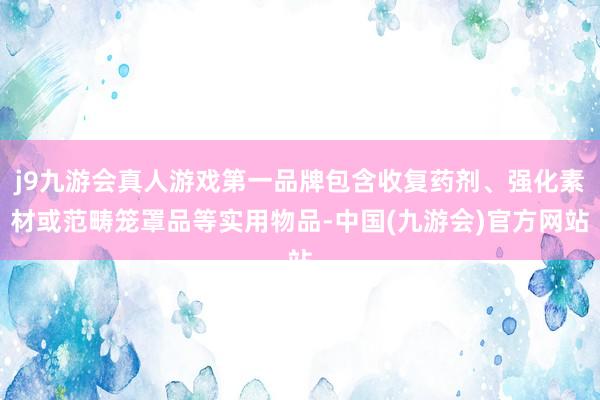 j9九游会真人游戏第一品牌包含收复药剂、强化素材或范畴笼罩品等实用物品-中国(九游会)官方网站