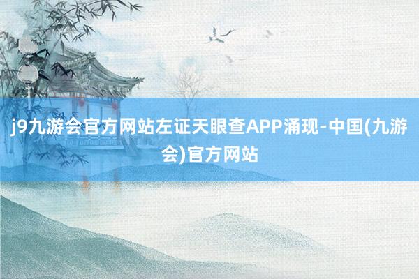j9九游会官方网站左证天眼查APP涌现-中国(九游会)官方网站