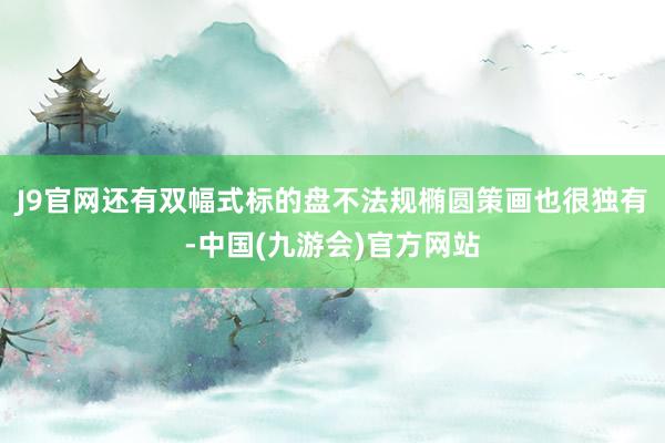 J9官网还有双幅式标的盘不法规椭圆策画也很独有-中国(九游会)官方网站