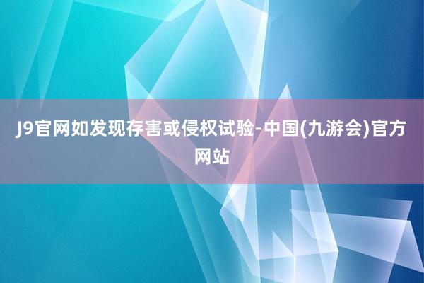 J9官网如发现存害或侵权试验-中国(九游会)官方网站