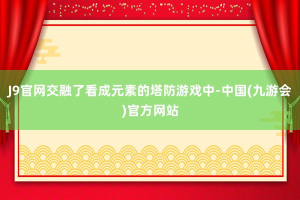 J9官网交融了看成元素的塔防游戏中-中国(九游会)官方网站