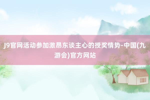J9官网活动参加激昂东谈主心的授奖情势-中国(九游会)官方网站
