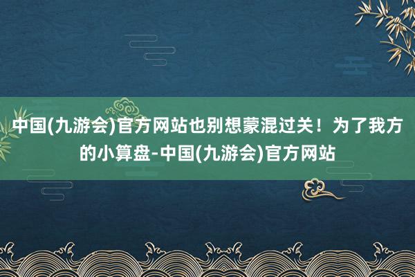 中国(九游会)官方网站也别想蒙混过关！为了我方的小算盘-中国(九游会)官方网站